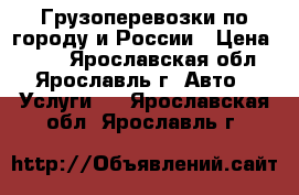 Грузоперевозки по городу и России › Цена ­ 350 - Ярославская обл., Ярославль г. Авто » Услуги   . Ярославская обл.,Ярославль г.